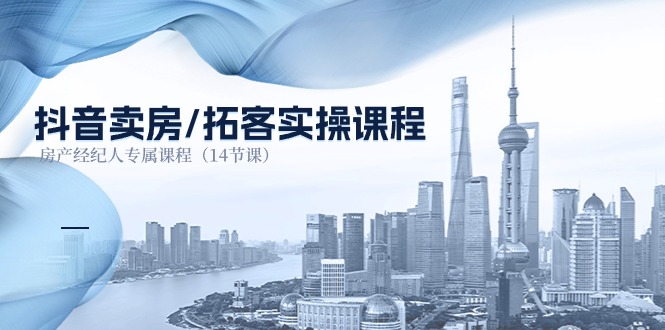 抖音卖房-拓客实操课程,房产经纪人专属课程(14节课)-资源基地