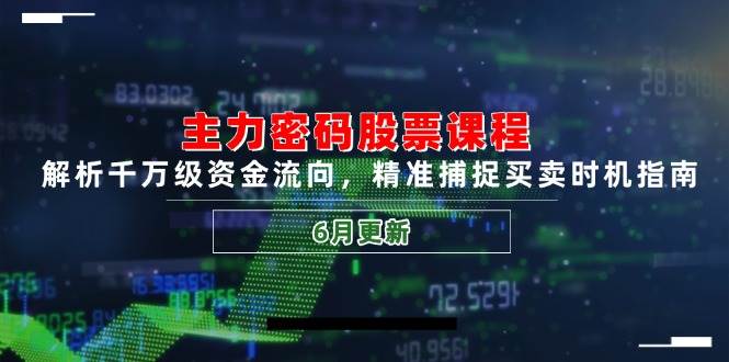 主力密码股票课程,解析千万级资金流向,精准捕捉买卖时机指南(6月更新)-资源基地