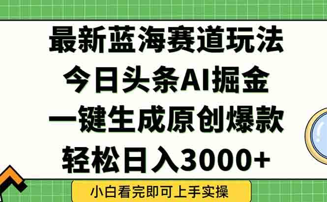 今日头条2025年最新蓝海玩法，一键生成爆款，轻松实现矩阵日入3000+-资源基地