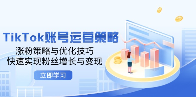 TikTok账号运营策略：涨粉策略与优化技巧，快速实现粉丝增长与变现-资源基地