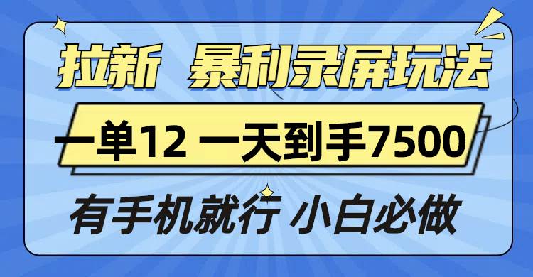 拉新暴利录屏玩法，一单12块，一天到手7500，有手机就行-资源基地