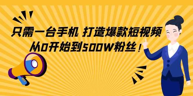 只需一台手机,轻松打造爆款短视频,从0开始到500W粉丝!-资源基地