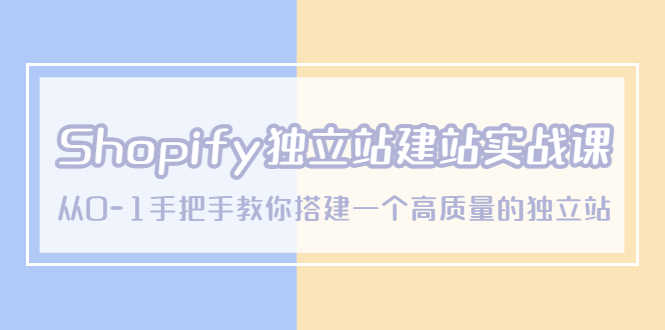 Shopify独立站/建站实战课，从0-1手把手教你搭建一个高质量的独立站-资源基地