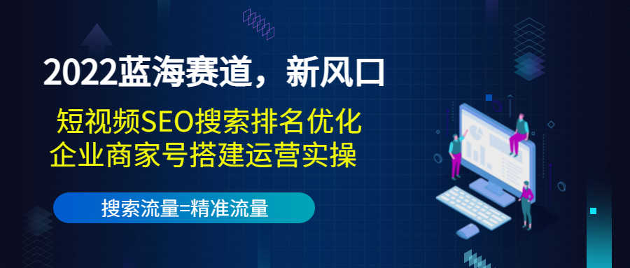 2022蓝海赛道，新风口：短视频SEO搜索排名优化+企业商家号搭建运营实操-资源基地