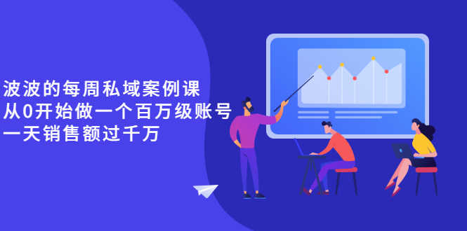 《波波的每周私域案例课》从0开始做一个百万级的账号 一天销售额过千万-资源基地