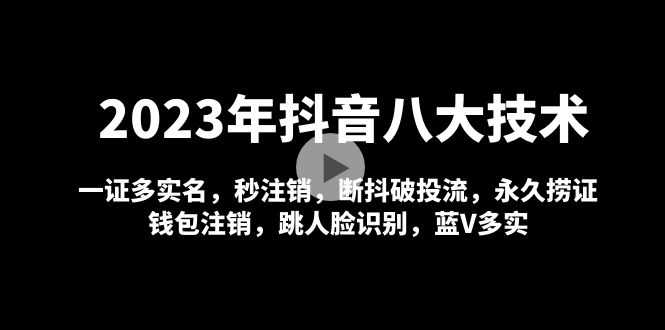 2023年抖音八大技术，一证多实名 秒注销 断抖破投流 永久捞证 钱包注销 等!-资源基地