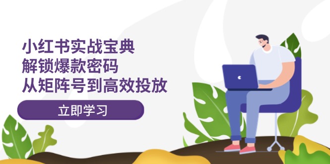 小红书实战宝典:解锁爆款密码,从矩阵号到高效投放-资源基地