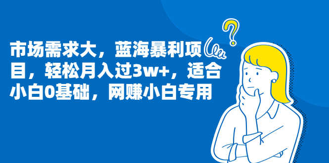 市场需求大,蓝海暴利项目,轻松月入过3w+,适合小白0基础,网赚小白专用-资源基地