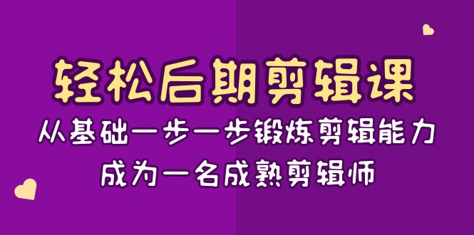 轻松后期-剪辑课:从基础一步一步锻炼剪辑能力,成为一名成熟剪辑师-15节课-资源基地