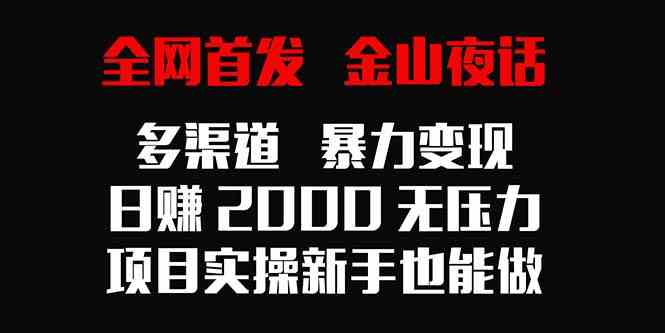全网首发，金山夜话多渠道暴力变现，日赚2000无压力，项目实操新手也能做-资源基地