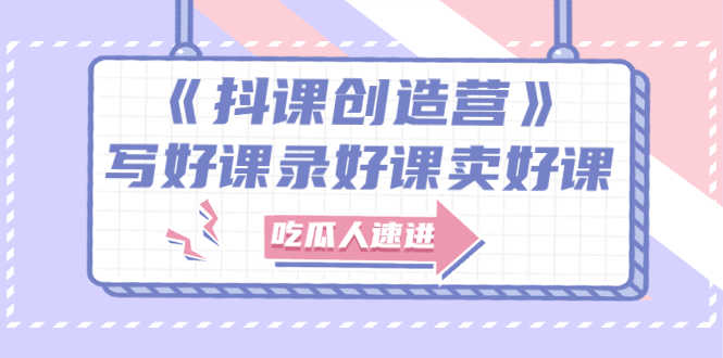 《抖课创造营》选题架构内容包装，百万粉丝大佬教你 写好课录好课卖好课-资源基地