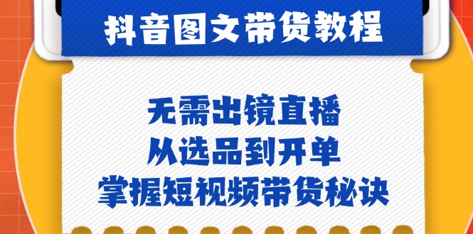 抖音图文&带货实操：无需出镜直播，从选品到开单，掌握短视频带货秘诀-资源基地