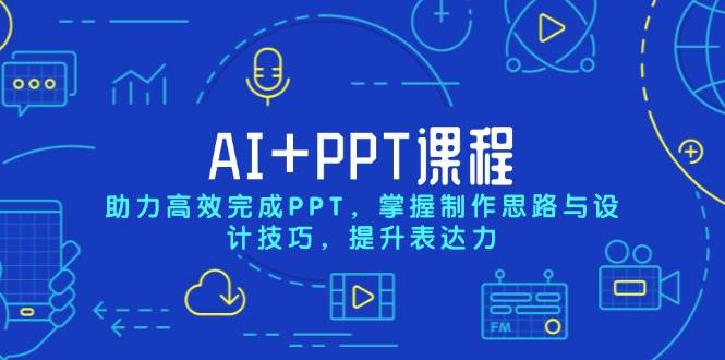 AI+PPT课程,助力高效完成PPT,掌握制作思路与设计技巧,提升表达力-资源基地