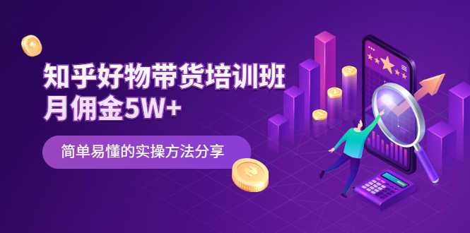 知乎好物带货培训班：月佣金5W+简单易懂的实操方法分享-资源基地