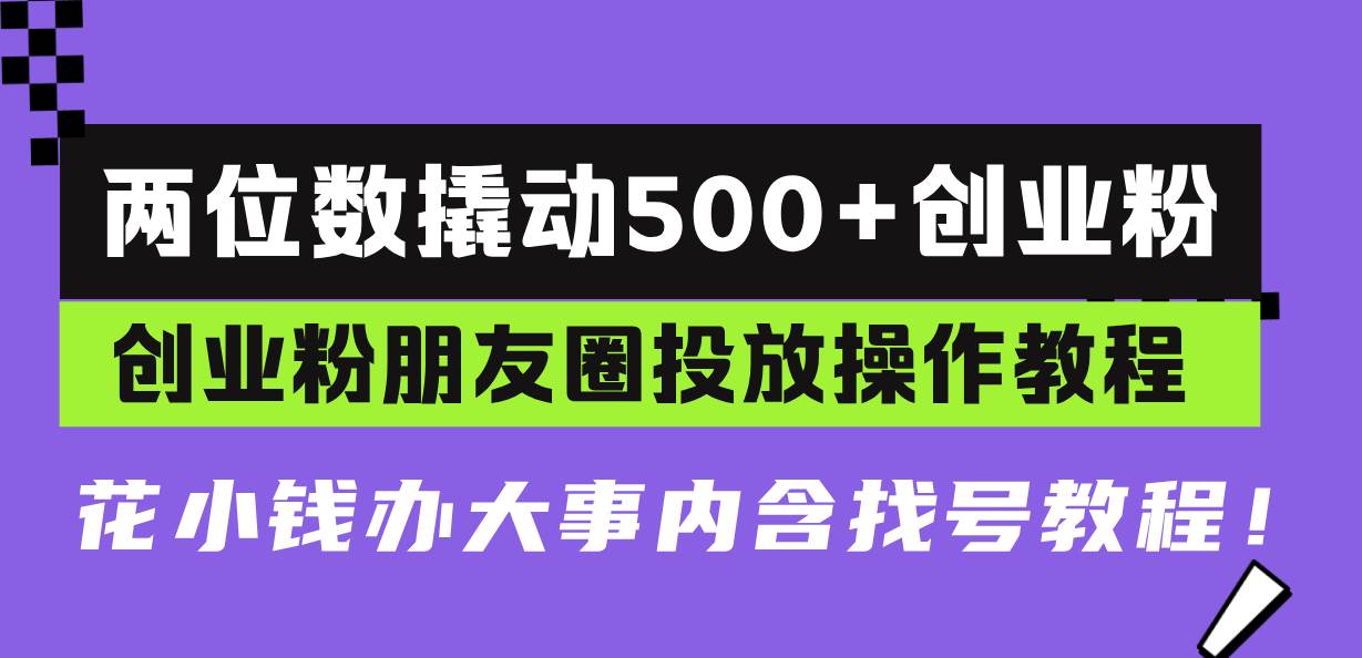 两位数撬动500+创业粉,创业粉朋友圈投放操作教程,花小钱办大事内含找…-资源基地