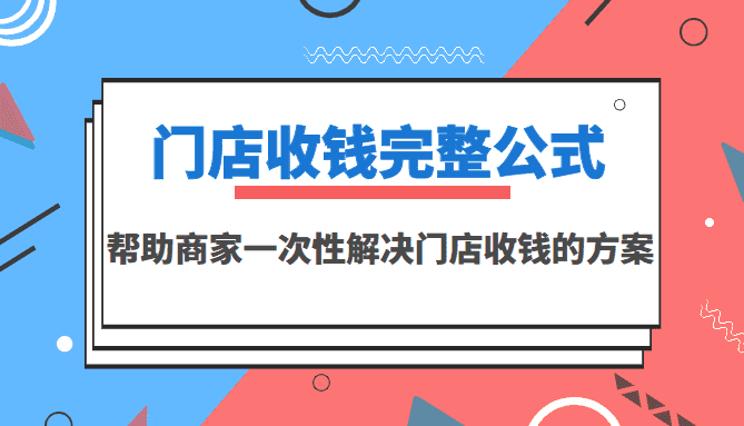 门店收钱完整公式，帮助商家一次性解决门店收钱的方案（价值499元）-资源基地