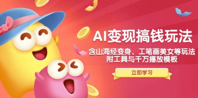 AI变现搞钱新玩法，含山海经变身、工笔画美女等，附工具与千万播放模板-资源基地