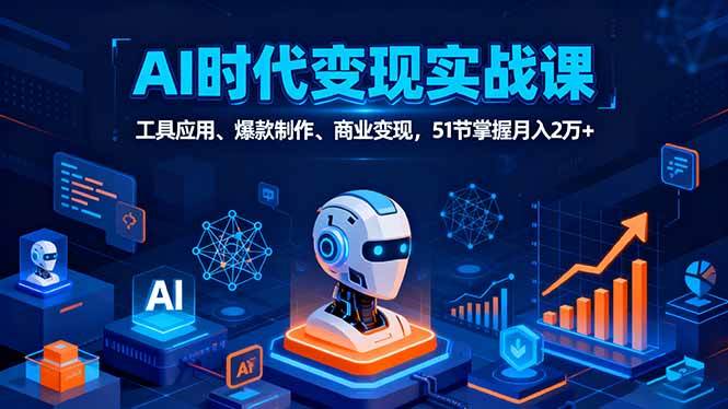 AI时代全场景实战课,工具应用、爆款制作、商业变现,51节掌握月入2万+-资源基地