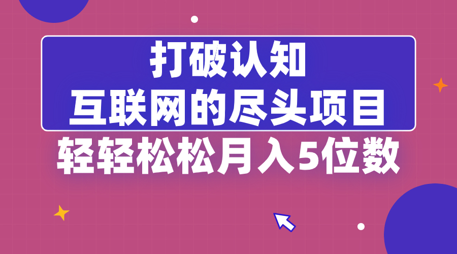 打破认知，互联网的尽头项目，轻轻松松月入5位教-资源基地