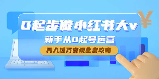 0起步做小红书大v,新手从0起号运营,月入过万变现全套攻略-资源基地