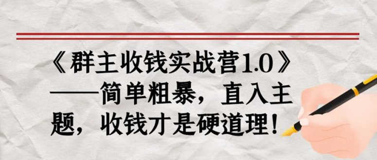 《群主收钱实战营1.0》——简单粗暴,直入主题,直接收钱才是硬道理!-资源基地