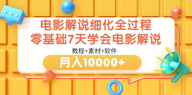 电影解说细化全过程，零基础7天学会电影解说月入10000+（教程+素材+软件）-资源基地