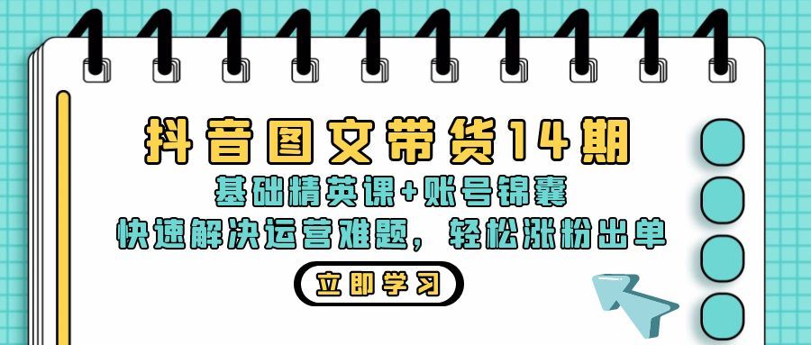 抖音 图文带货14期:基础精英课+账号锦囊,快速解决运营难题 轻松涨粉出单-资源基地