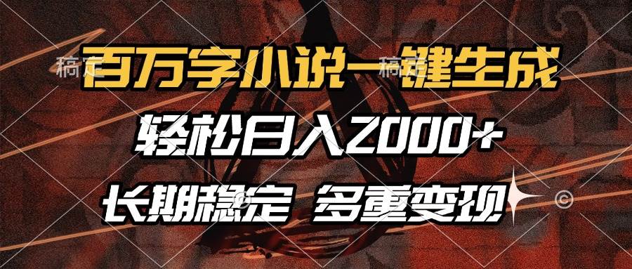 百万字小说一键生成，轻松日入2000+，长期稳定可做，多种变现方式-资源基地