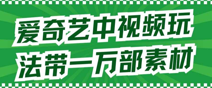 爱奇艺中视频玩法，不用担心版权问题（详情教程+一万部素材）-资源基地