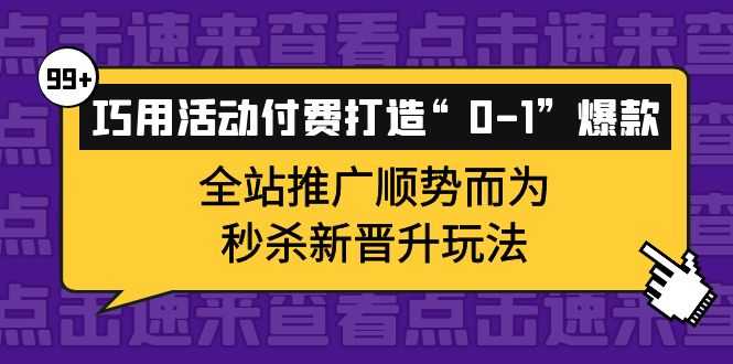 巧用活动付费打造“0-1”爆款,全站推广顺势而为,秒杀新晋升玩法-资源基地