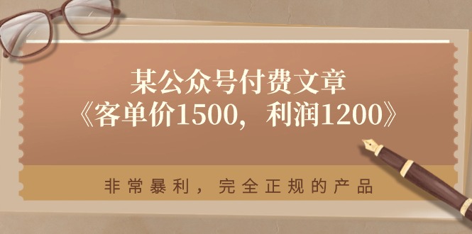 某公众号付费文章《客单价1500，利润1200》非常暴利，完全正规的产品-资源基地