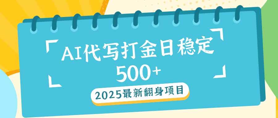 2025最新AI打金代写日稳定500+：2025最新翻身项目-资源基地