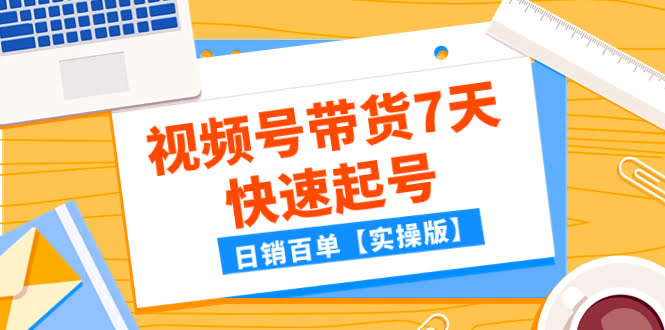 某公众号付费文章：视频号带货7天快速起号，日销百单【实操版】-资源基地