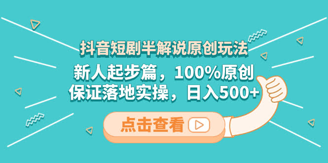 抖音短剧半解说原创玩法，新人起步篇，100%原创，保证落地实操，日入500+-资源基地