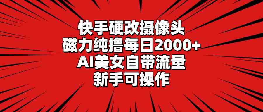 快手硬改摄像头,磁力纯撸每日2000+,AI美女自带流量,新手可操作-资源基地