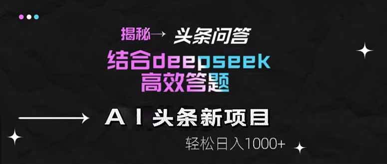 揭秘头条问答新玩法！结合deepseek高效答题，轻松日入1000+-资源基地