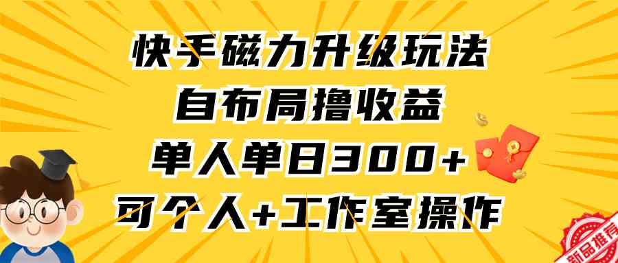 快手磁力升级玩法，自布局撸收益，单人单日300+，个人工作室均可操作-资源基地
