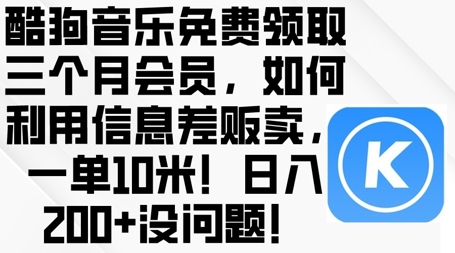 酷狗音乐免费领取三个月会员,利用信息差贩卖,一单10米!日入200+没问题-资源基地