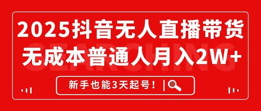 2025抖音无人直播带货，无成本月入2W+，新手也能3天起号！-资源基地