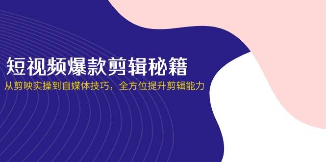 短视频爆款剪辑秘籍,从剪映实操到自媒体技巧,全方位提升剪辑能力-资源基地