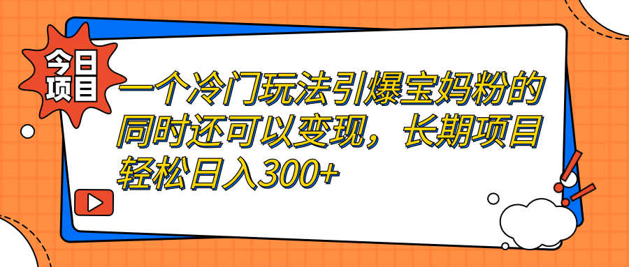 一个冷门玩法引爆宝妈粉的同时还可以变现，长期项目轻松日入300+-资源基地