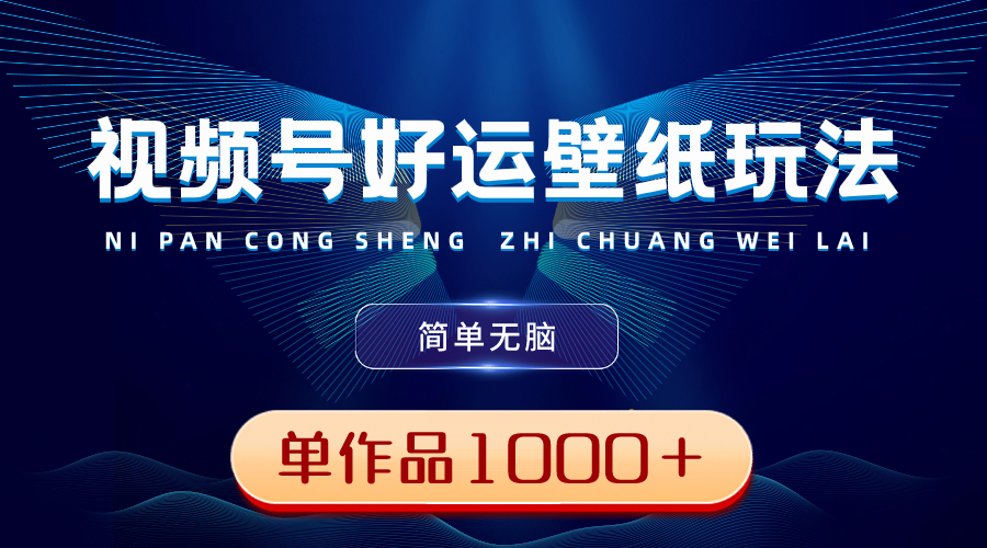 视频号好运壁纸玩法,简单无脑 ,发一个爆一个,单作品收益1000+-资源基地