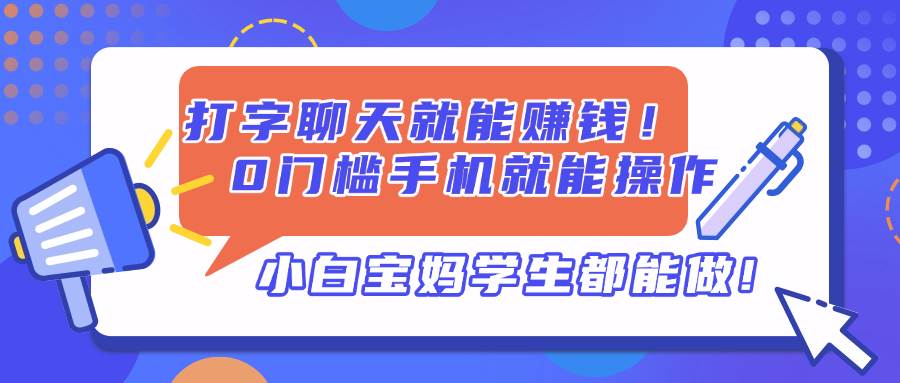 打字聊天就能赚钱！0门槛手机就能操作，小白宝妈学生都能做!-资源基地