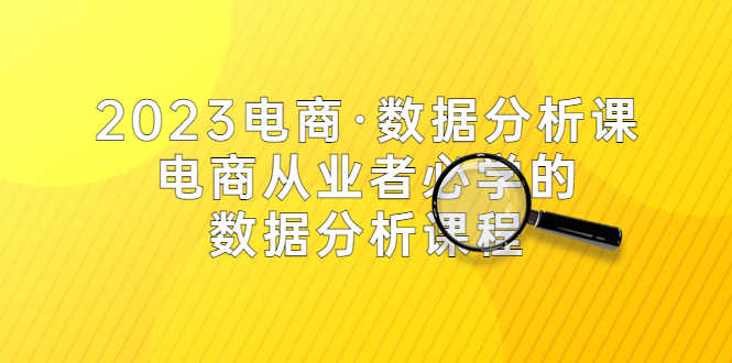2023电商·数据分析课，电商·从业者必学的数据分析课程（42节课）-资源基地