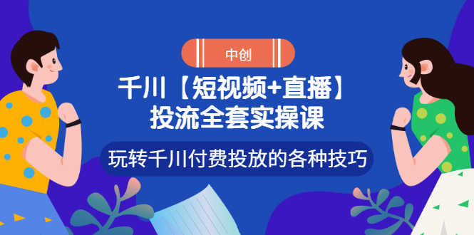 【短视频+直播】投流全套实操课,玩转千川付费投放的各种技巧-资源基地