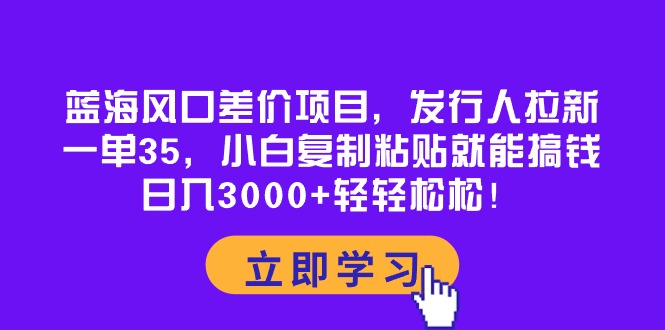 蓝海风口差价项目,发行人拉新,一单35,小白复制粘贴就能搞钱!日入30…-资源基地