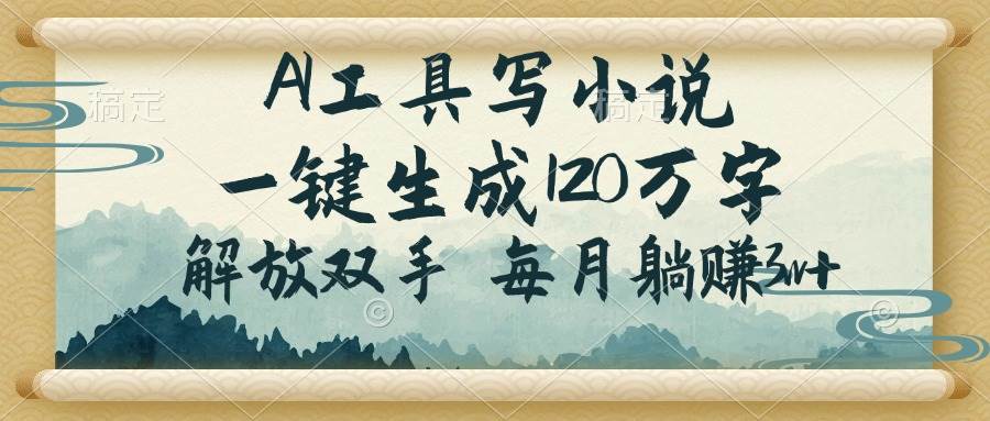 AI工具写小说，一键生成120万字，解放双手，每月躺赚3w+-资源基地