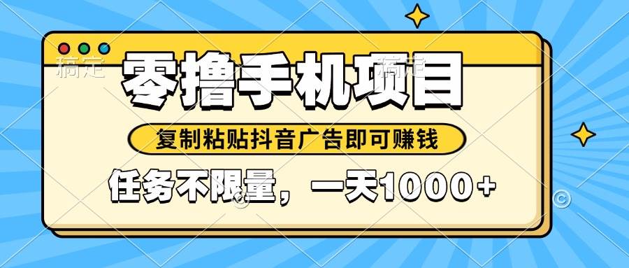 2025年最新手机零撸小项目,复制粘贴抖音广告即可赚钱,平台大水,任务…-资源基地