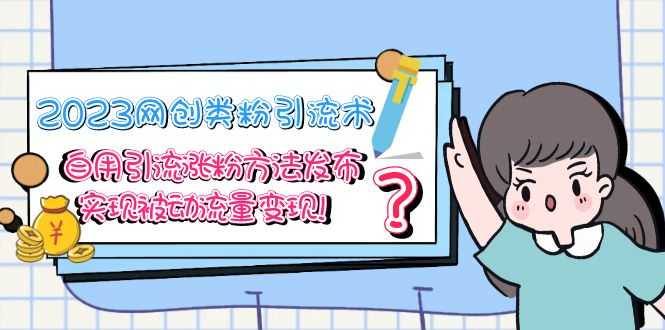 2023网创类粉引流术，自用引流涨粉方法发布，实现被动流量变现！-资源基地