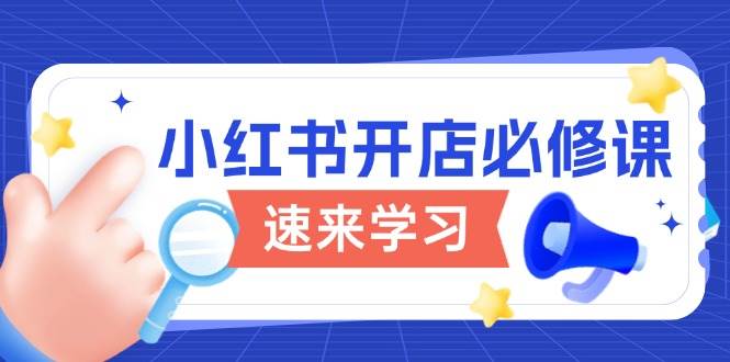 小红书开店必修课，详解开店流程与玩法规则，开启电商变现之旅-资源基地